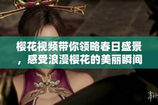 樱花视频带你领略春日盛景，感受浪漫樱花的美丽瞬间
