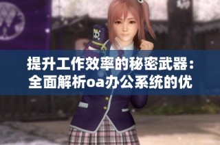 提升工作效率的秘密武器：全面解析oa办公系统的优势与应用