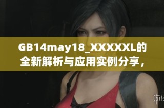 GB14may18_XXXXXL的全新解析与应用实例分享，提升您的知识视野