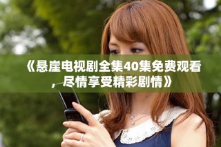 《悬崖电视剧全集40集免费观看，尽情享受精彩剧情》