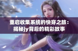 重启收集系统的快穿之旅：揭秘jy背后的精彩故事