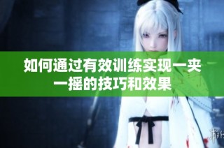 如何通过有效训练实现一夹一摇的技巧和效果