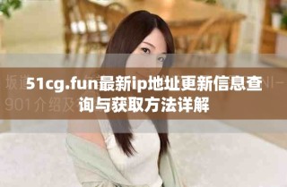 51cg.fun最新ip地址更新信息查询与获取方法详解