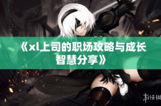 《xl上司的职场攻略与成长智慧分享》