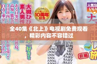 全40集《北上》电视剧免费观看，精彩内容不容错过