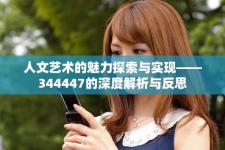 人文艺术的魅力探索与实现——344447的深度解析与反思