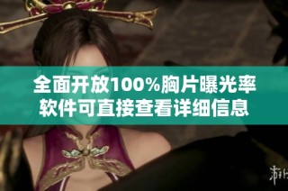 全面开放100%胸片曝光率软件可直接查看详细信息