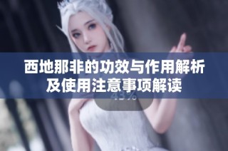 西地那非的功效与作用解析及使用注意事项解读