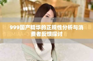 999国产精华的正规性分析与消费者反馈探讨
