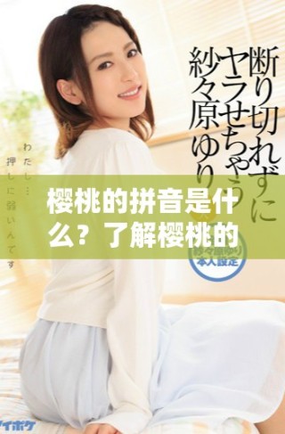 樱桃的拼音是什么？了解樱桃的拼音与特点解析