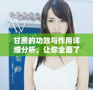 甘蔗的功效与作用详细分析，让你全面了解甘蔗的健康益处