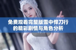 免费观看完整版雪中悍刀行的精彩剧情与角色分析