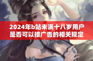 2024年b站未满十八岁用户是否可以接广告的相关规定分析