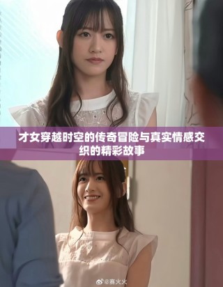 才女穿越时空的传奇冒险与真实情感交织的精彩故事