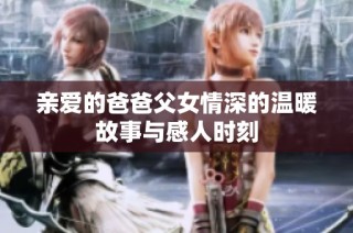 亲爱的爸爸父女情深的温暖故事与感人时刻