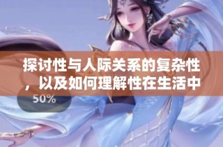 探讨性与人际关系的复杂性，以及如何理解性在生活中的重要性