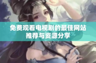 免费观看电视剧的最佳网站推荐与资源分享