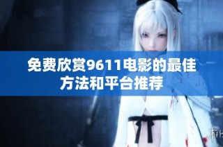 免费欣赏9611电影的最佳方法和平台推荐