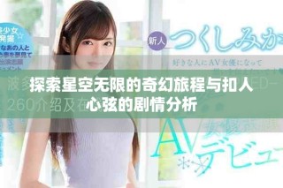 探索星空无限的奇幻旅程与扣人心弦的剧情分析