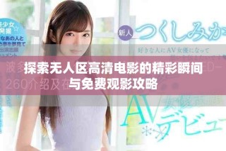 探索无人区高清电影的精彩瞬间与免费观影攻略
