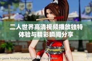 二人世界高清视频播放独特体验与精彩瞬间分享