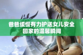 爸爸缓慢有力护送女儿安全回家的温馨瞬间