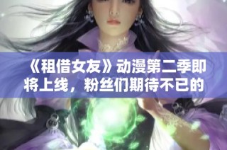 《租借女友》动漫第二季即将上线，粉丝们期待不已的故事发展！
