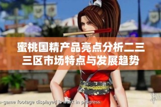蜜桃国精产品亮点分析二三三区市场特点与发展趋势