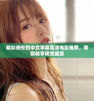 精彩绝伦的中文字幕高清电影推荐，带你畅享视觉盛宴