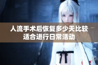 人流手术后恢复多少天比较适合进行日常活动