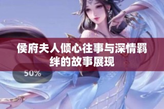 侯府夫人倾心往事与深情羁绊的故事展现