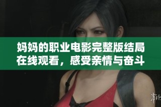 妈妈的职业电影完整版结局在线观看，感受亲情与奋斗的交织故事