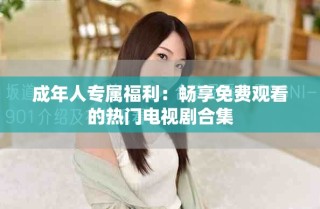 成年人专属福利：畅享免费观看的热门电视剧合集