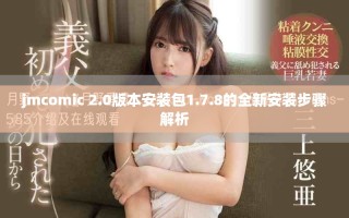 jmcomic 2.0版本安装包1.7.8的全新安装步骤解析