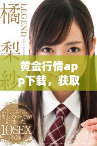 黄金行情app下载，获取最新市场动态与投资机会的最佳选择
