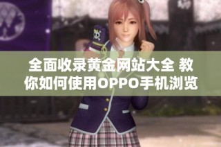 全面收录黄金网站大全 教你如何使用OPPO手机浏览网站
