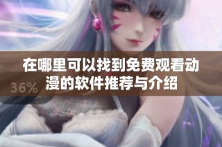 在哪里可以找到免费观看动漫的软件推荐与介绍