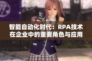 智能自动化时代：RPA技术在企业中的重要角色与应用分析