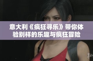 意大利《疯狂寻乐》带你体验别样的乐趣与疯狂冒险