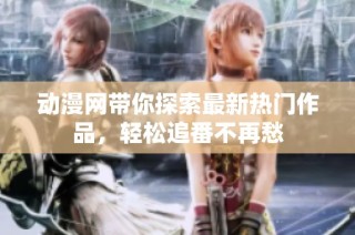 动漫网带你探索最新热门作品，轻松追番不再愁