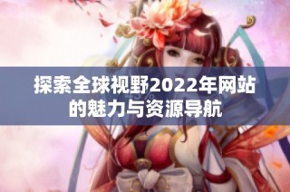 探索全球视野2022年网站的魅力与资源导航