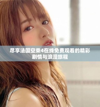 尽享法国空乘4在线免费观看的精彩剧情与浪漫旅程