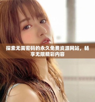 探索无需密码的永久免费资源网站，畅享无限精彩内容