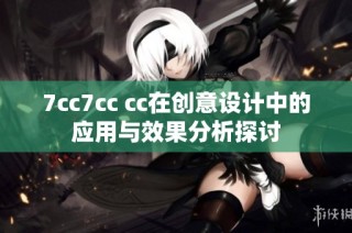 7cc7cc cc在创意设计中的应用与效果分析探讨