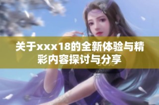 关于xxx18的全新体验与精彩内容探讨与分享