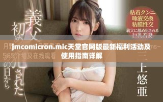 jmcomicron.mic天堂官网版最新福利活动及使用指南详解