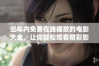 三年内免费在线播放的电影大全，让你轻松观看精彩影片