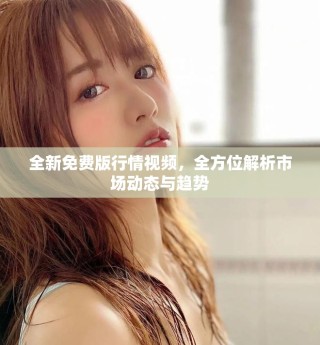 全新免费版行情视频，全方位解析市场动态与趋势