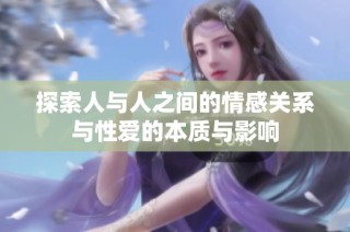 探索人与人之间的情感关系与性爱的本质与影响