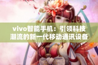 vivo智能手机：引领科技潮流的新一代移动通讯设备